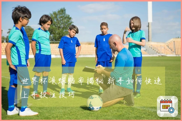 世界杯滚球赔率揭秘 新手如何快速上手投注技巧