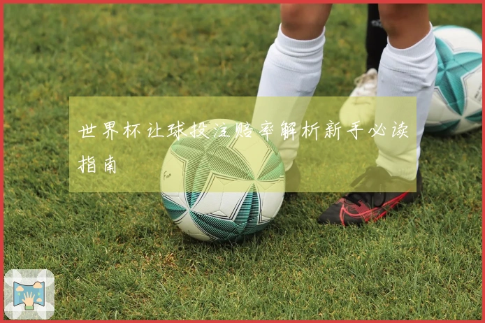 世界杯让球投注赔率解析新手必读指南