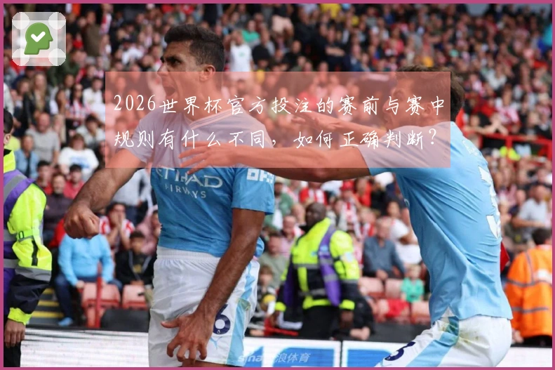 2026世界杯官方投注的赛前与赛中规则有什么不同，如何正确判断？