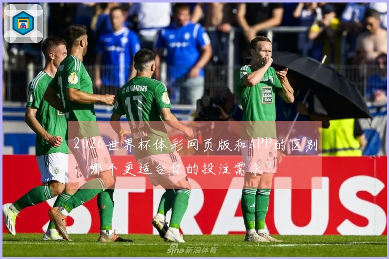 2026世界杯体彩网页版和APP的区别，哪个更适合你的投注需求？