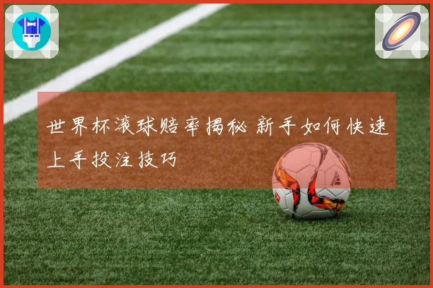 世界杯滚球赔率揭秘 新手如何快速上手投注技巧